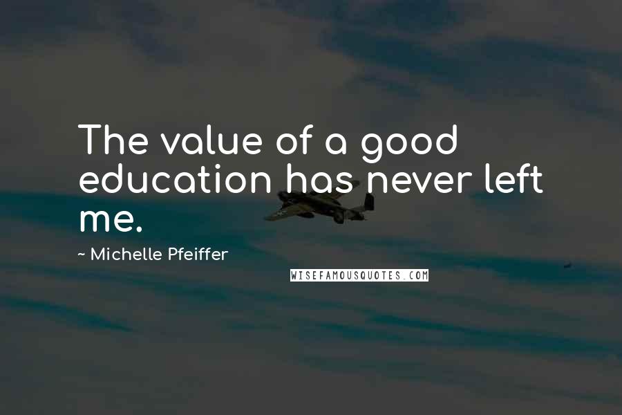 Michelle Pfeiffer Quotes: The value of a good education has never left me.