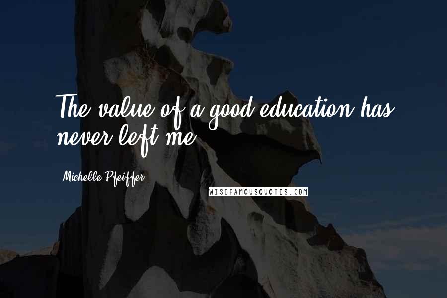 Michelle Pfeiffer Quotes: The value of a good education has never left me.