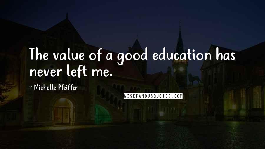 Michelle Pfeiffer Quotes: The value of a good education has never left me.