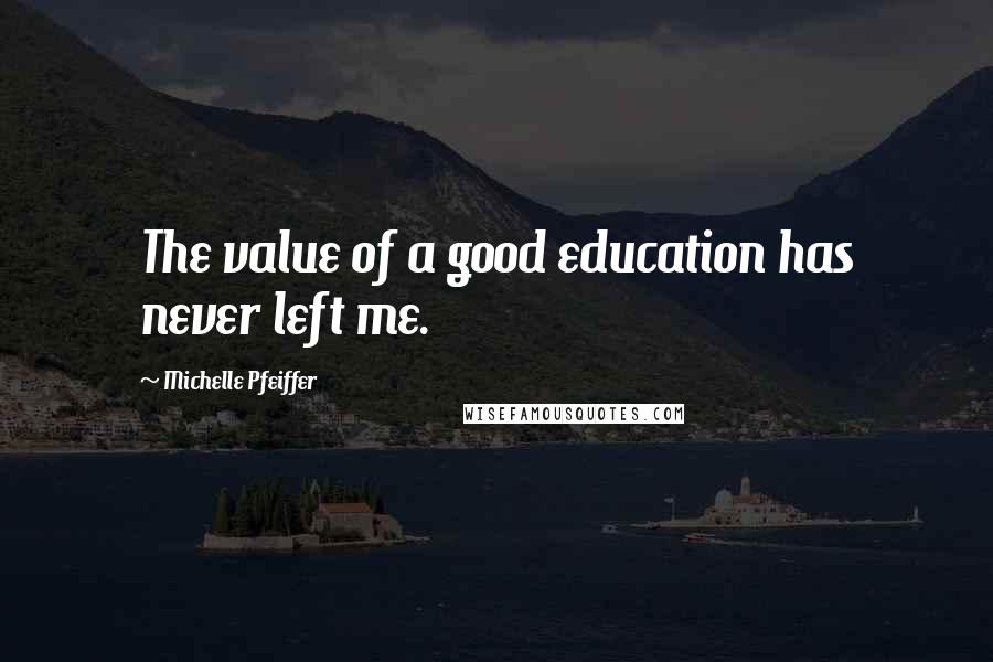 Michelle Pfeiffer Quotes: The value of a good education has never left me.