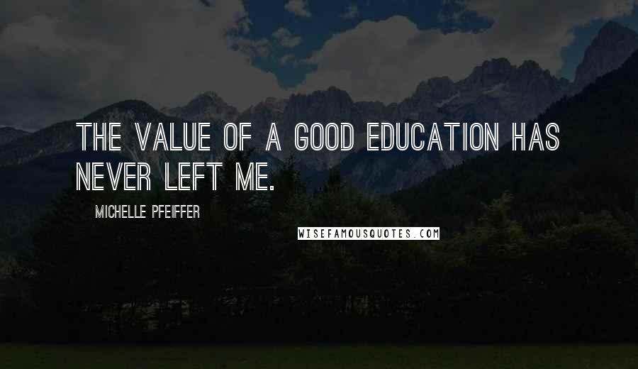 Michelle Pfeiffer Quotes: The value of a good education has never left me.