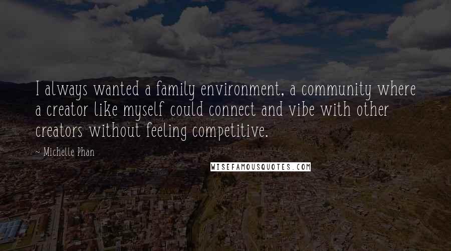 Michelle Phan Quotes: I always wanted a family environment, a community where a creator like myself could connect and vibe with other creators without feeling competitive.