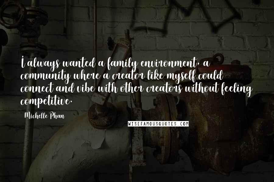 Michelle Phan Quotes: I always wanted a family environment, a community where a creator like myself could connect and vibe with other creators without feeling competitive.