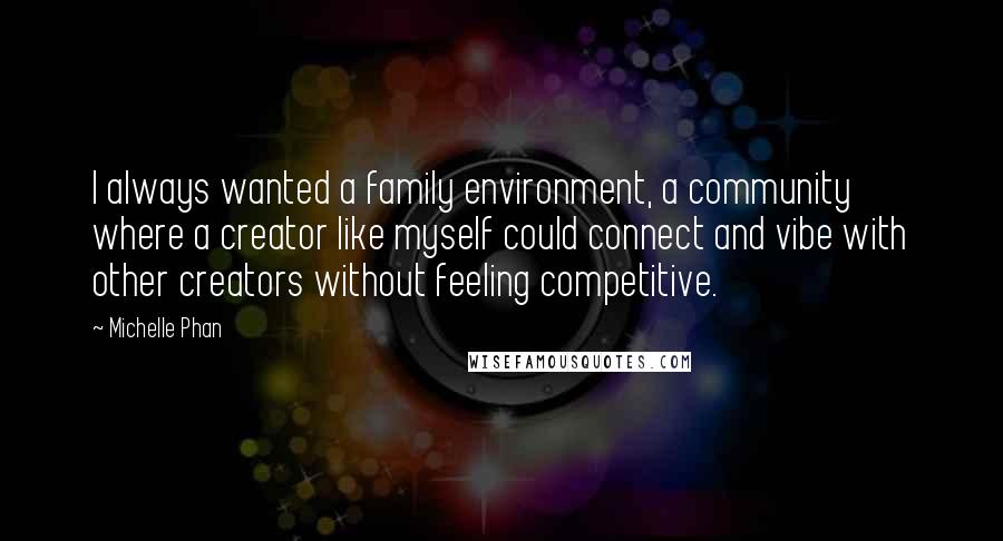 Michelle Phan Quotes: I always wanted a family environment, a community where a creator like myself could connect and vibe with other creators without feeling competitive.