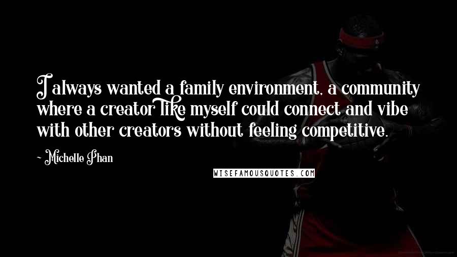 Michelle Phan Quotes: I always wanted a family environment, a community where a creator like myself could connect and vibe with other creators without feeling competitive.