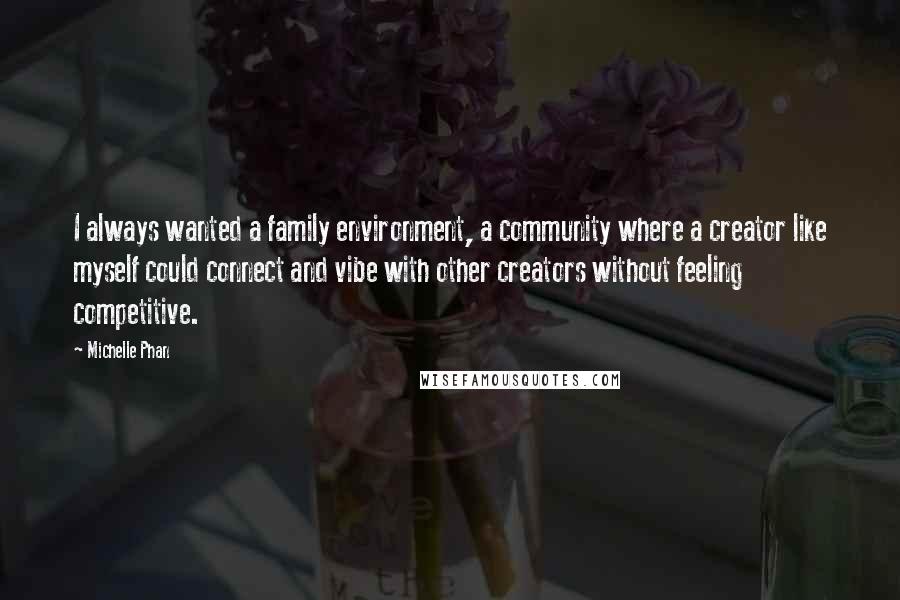 Michelle Phan Quotes: I always wanted a family environment, a community where a creator like myself could connect and vibe with other creators without feeling competitive.