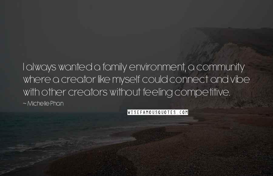 Michelle Phan Quotes: I always wanted a family environment, a community where a creator like myself could connect and vibe with other creators without feeling competitive.