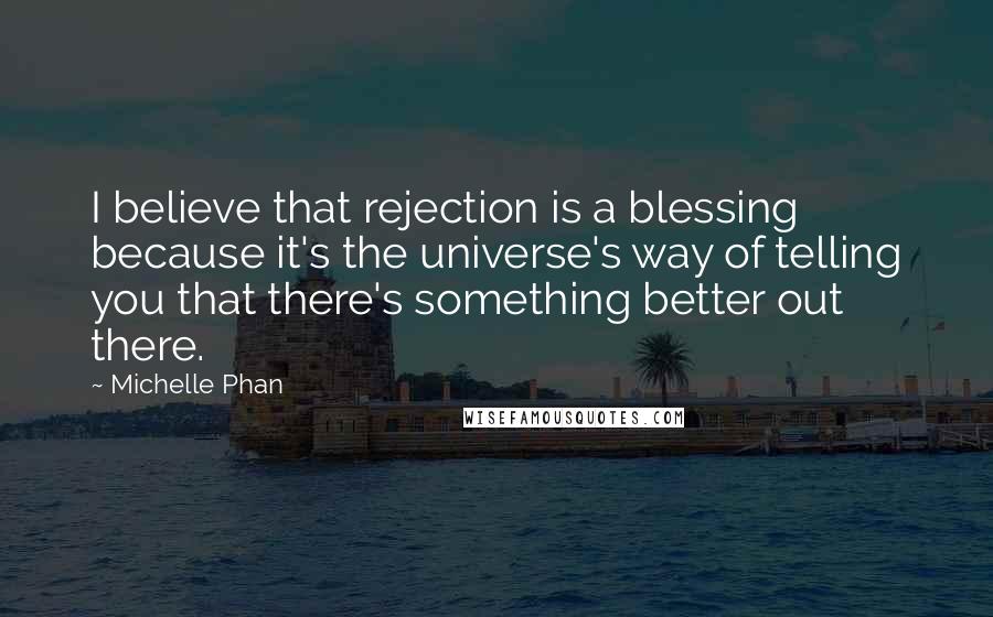 Michelle Phan Quotes: I believe that rejection is a blessing because it's the universe's way of telling you that there's something better out there.