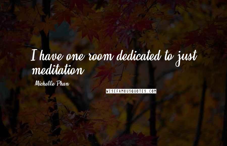 Michelle Phan Quotes: I have one room dedicated to just meditation.