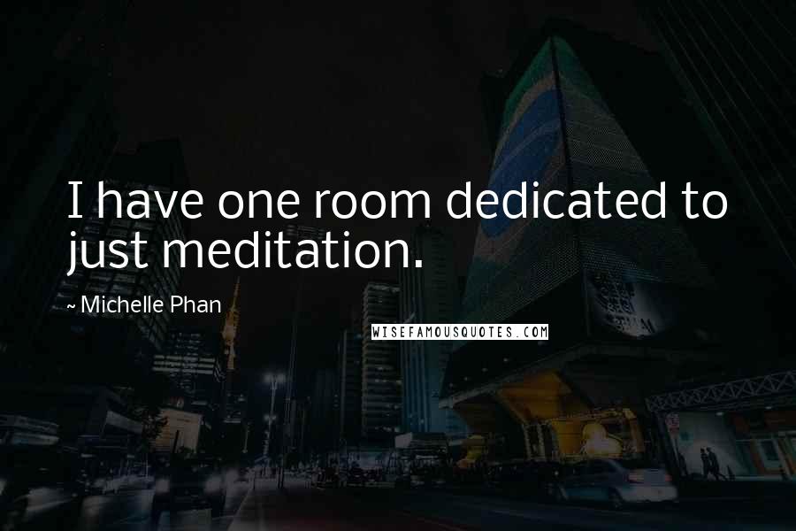 Michelle Phan Quotes: I have one room dedicated to just meditation.