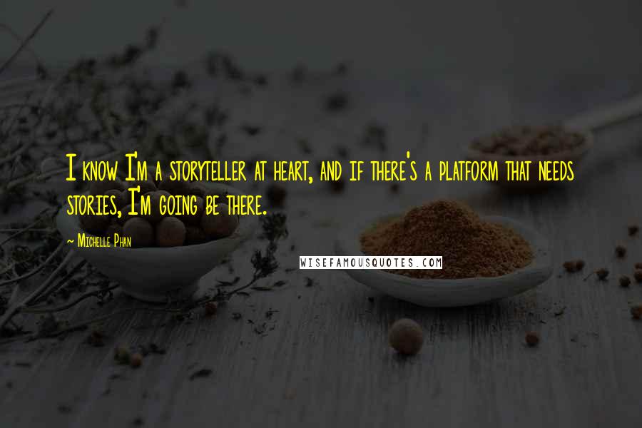Michelle Phan Quotes: I know I'm a storyteller at heart, and if there's a platform that needs stories, I'm going be there.
