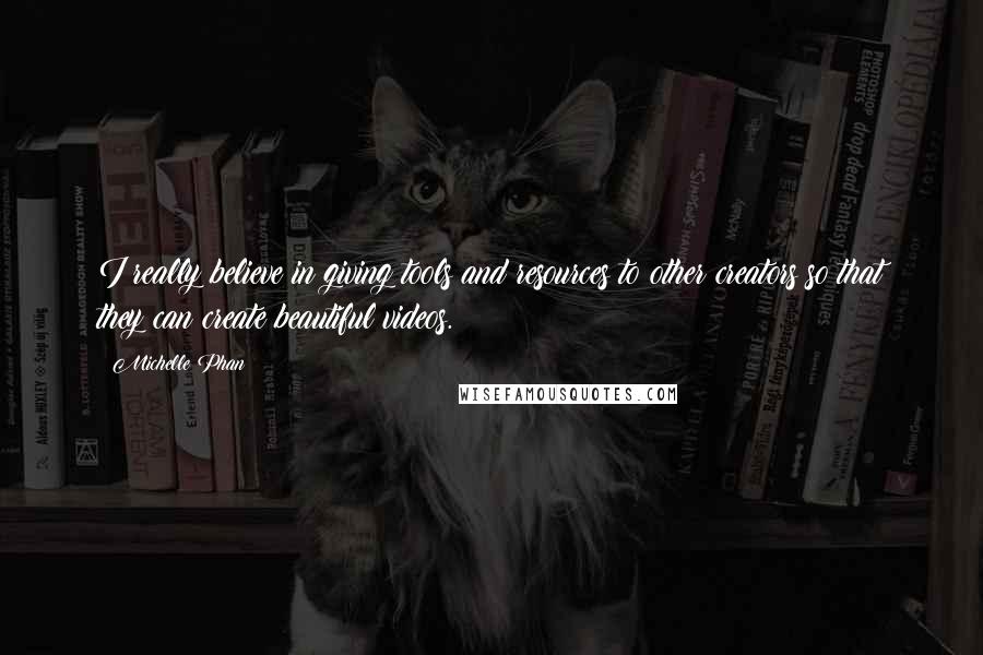 Michelle Phan Quotes: I really believe in giving tools and resources to other creators so that they can create beautiful videos.