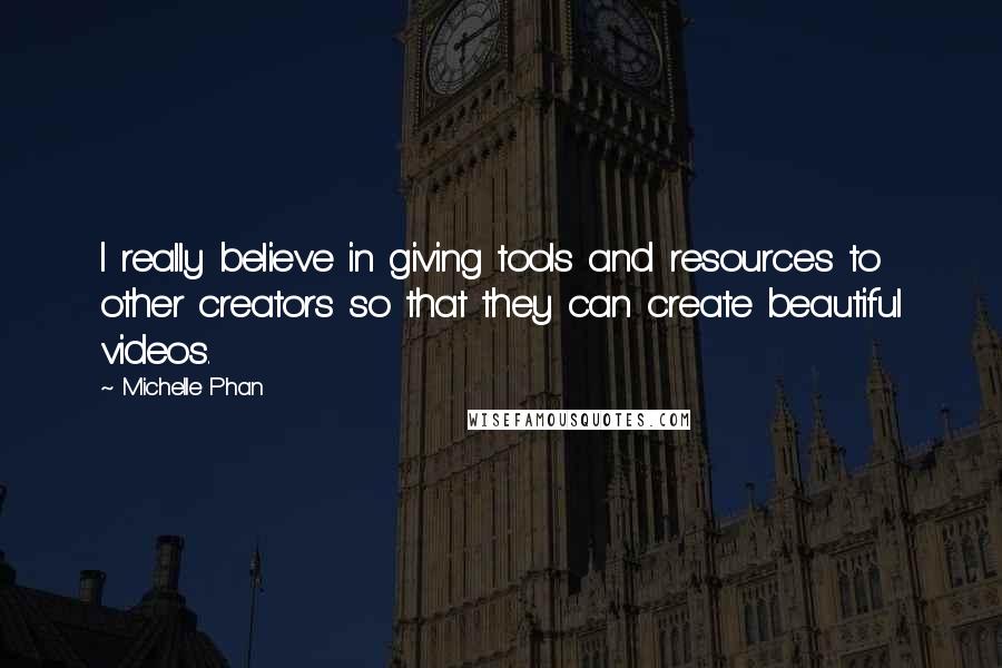 Michelle Phan Quotes: I really believe in giving tools and resources to other creators so that they can create beautiful videos.