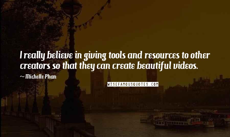 Michelle Phan Quotes: I really believe in giving tools and resources to other creators so that they can create beautiful videos.