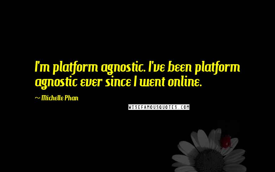 Michelle Phan Quotes: I'm platform agnostic. I've been platform agnostic ever since I went online.