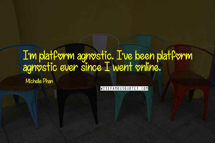 Michelle Phan Quotes: I'm platform agnostic. I've been platform agnostic ever since I went online.