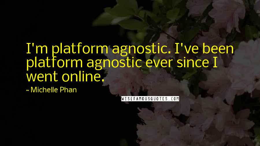 Michelle Phan Quotes: I'm platform agnostic. I've been platform agnostic ever since I went online.