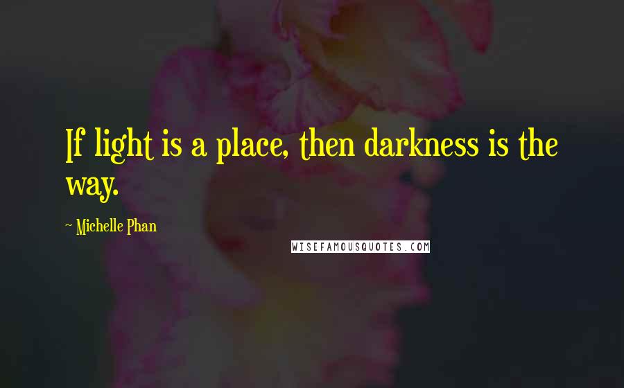 Michelle Phan Quotes: If light is a place, then darkness is the way.