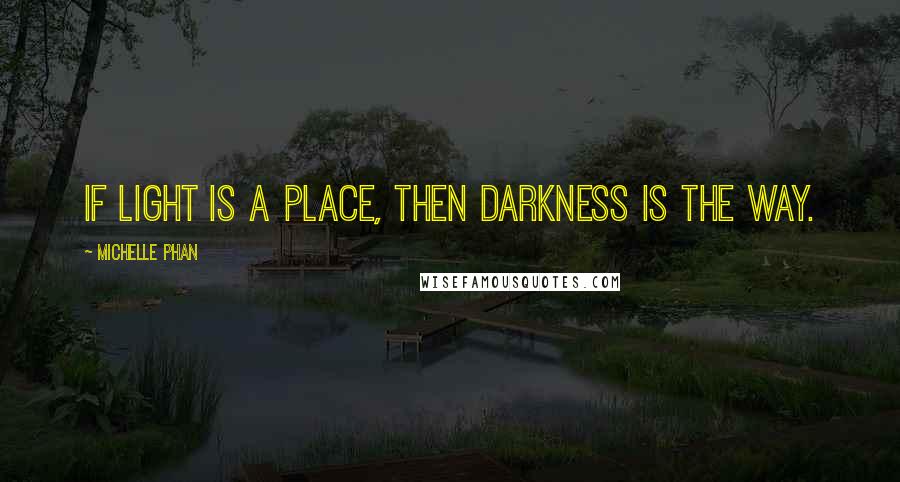 Michelle Phan Quotes: If light is a place, then darkness is the way.