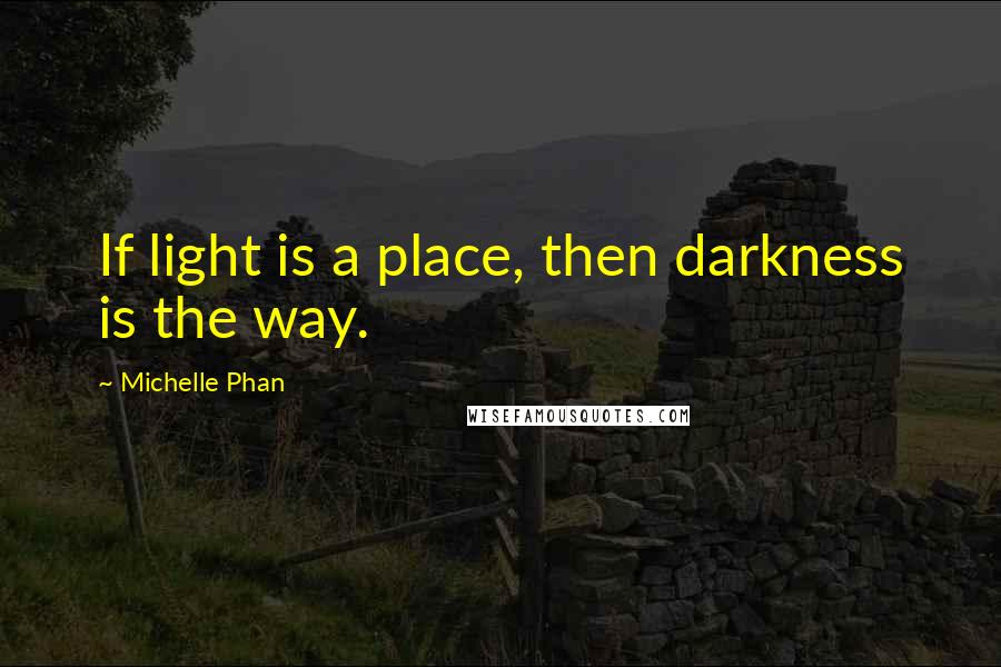 Michelle Phan Quotes: If light is a place, then darkness is the way.