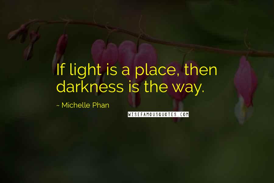 Michelle Phan Quotes: If light is a place, then darkness is the way.