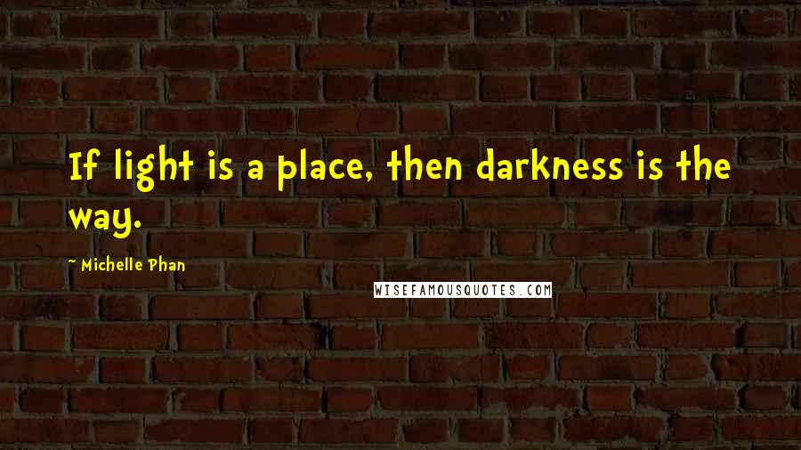 Michelle Phan Quotes: If light is a place, then darkness is the way.