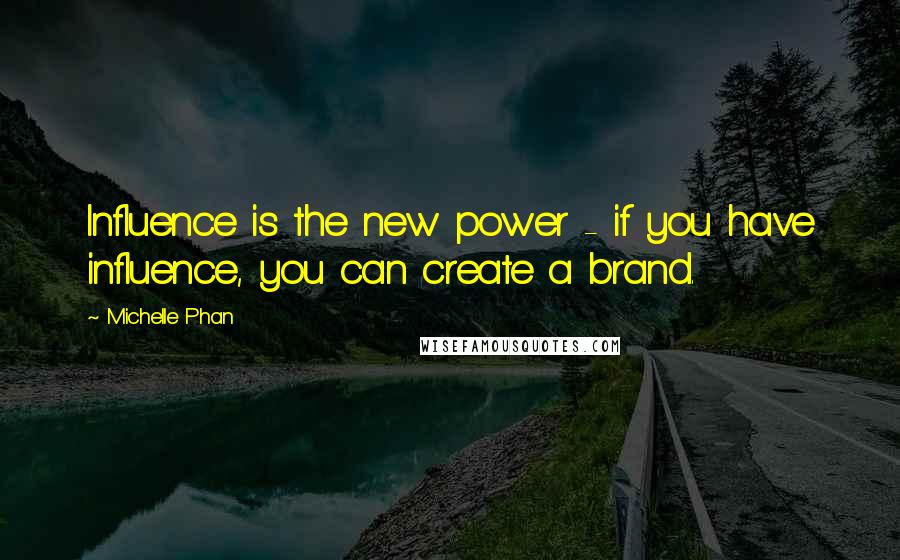 Michelle Phan Quotes: Influence is the new power - if you have influence, you can create a brand.