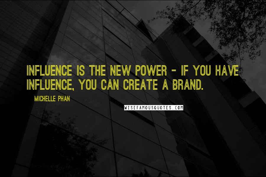 Michelle Phan Quotes: Influence is the new power - if you have influence, you can create a brand.