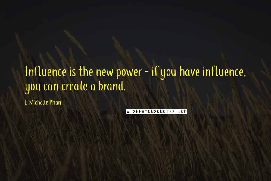 Michelle Phan Quotes: Influence is the new power - if you have influence, you can create a brand.