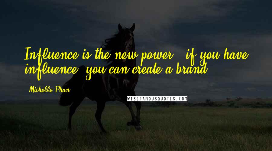Michelle Phan Quotes: Influence is the new power - if you have influence, you can create a brand.