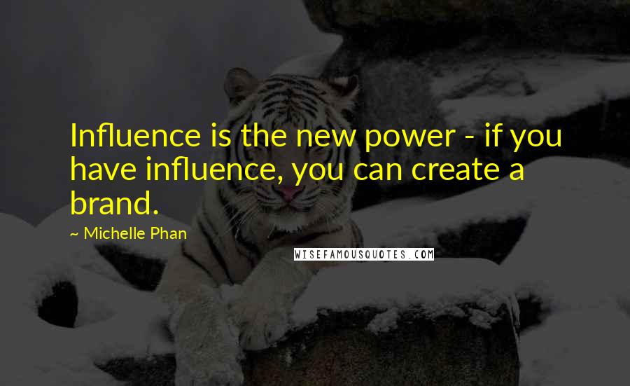 Michelle Phan Quotes: Influence is the new power - if you have influence, you can create a brand.