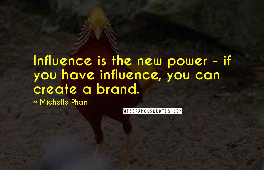 Michelle Phan Quotes: Influence is the new power - if you have influence, you can create a brand.