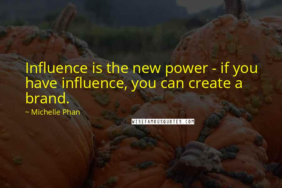 Michelle Phan Quotes: Influence is the new power - if you have influence, you can create a brand.