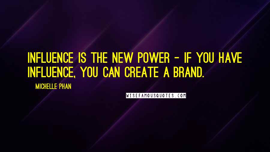 Michelle Phan Quotes: Influence is the new power - if you have influence, you can create a brand.