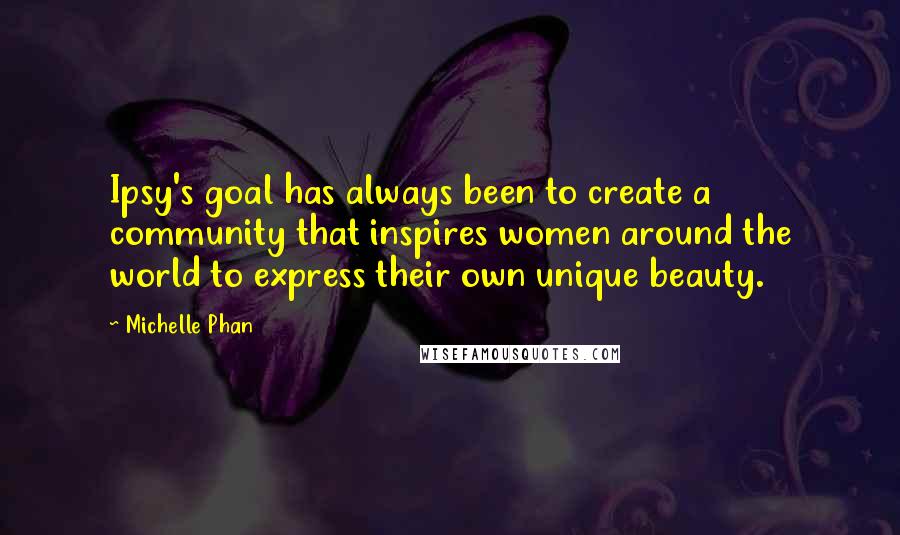 Michelle Phan Quotes: Ipsy's goal has always been to create a community that inspires women around the world to express their own unique beauty.