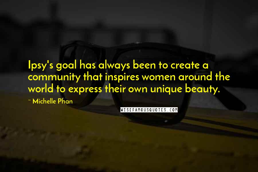 Michelle Phan Quotes: Ipsy's goal has always been to create a community that inspires women around the world to express their own unique beauty.