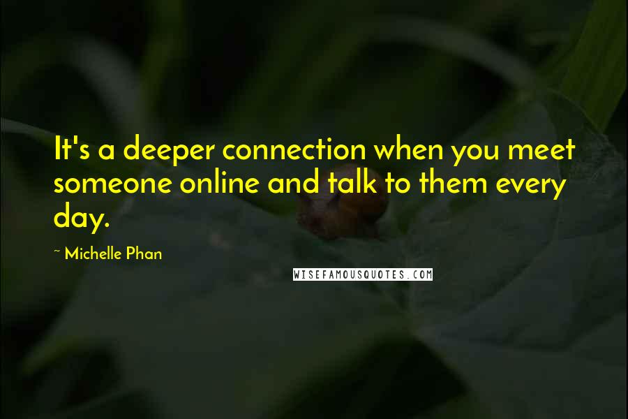 Michelle Phan Quotes: It's a deeper connection when you meet someone online and talk to them every day.