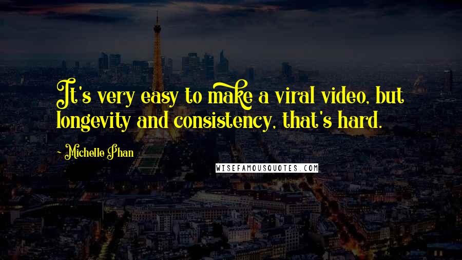 Michelle Phan Quotes: It's very easy to make a viral video, but longevity and consistency, that's hard.