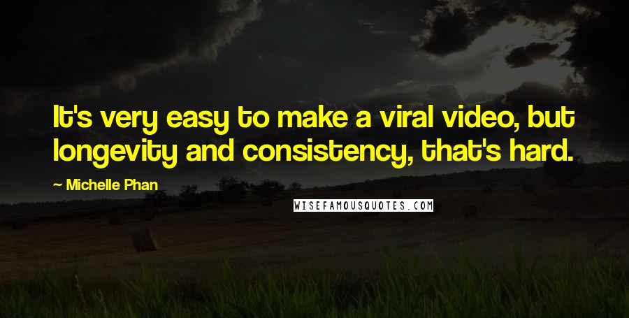 Michelle Phan Quotes: It's very easy to make a viral video, but longevity and consistency, that's hard.