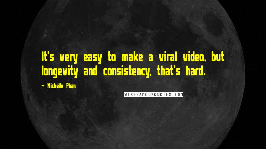 Michelle Phan Quotes: It's very easy to make a viral video, but longevity and consistency, that's hard.