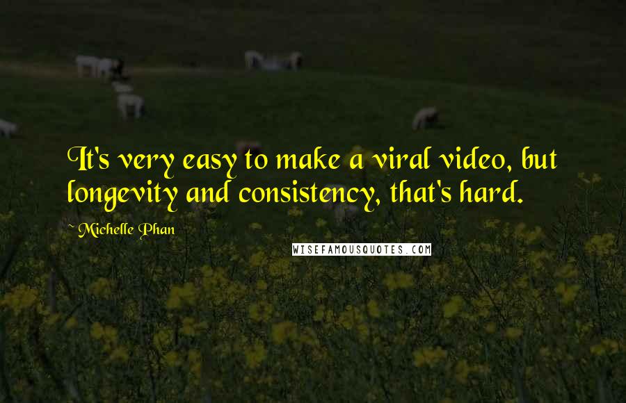 Michelle Phan Quotes: It's very easy to make a viral video, but longevity and consistency, that's hard.