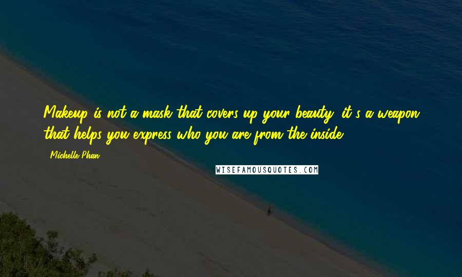 Michelle Phan Quotes: Makeup is not a mask that covers up your beauty; it's a weapon that helps you express who you are from the inside.