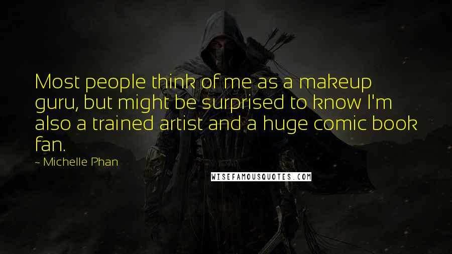 Michelle Phan Quotes: Most people think of me as a makeup guru, but might be surprised to know I'm also a trained artist and a huge comic book fan.