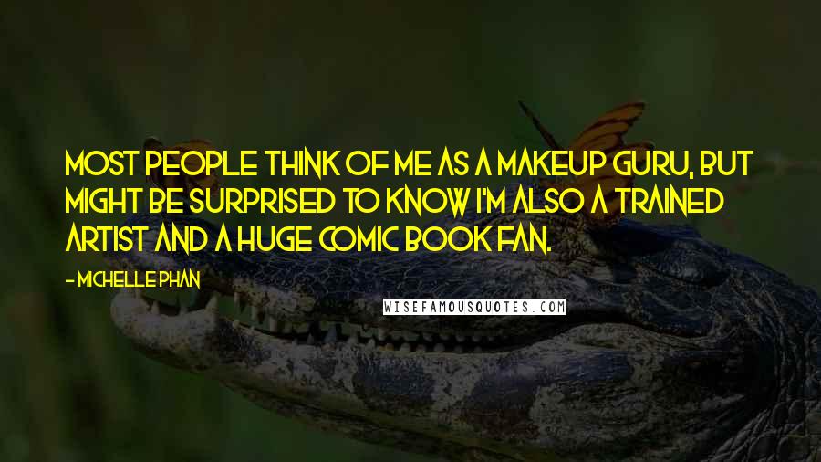 Michelle Phan Quotes: Most people think of me as a makeup guru, but might be surprised to know I'm also a trained artist and a huge comic book fan.