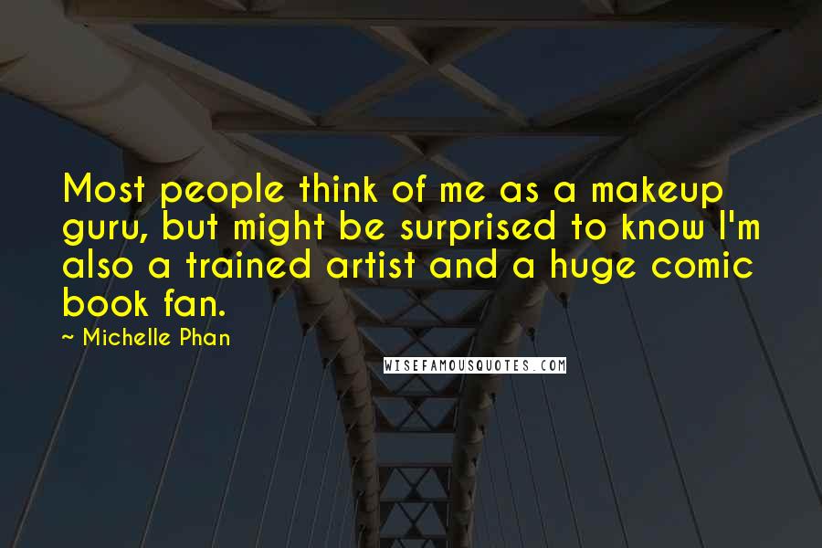 Michelle Phan Quotes: Most people think of me as a makeup guru, but might be surprised to know I'm also a trained artist and a huge comic book fan.