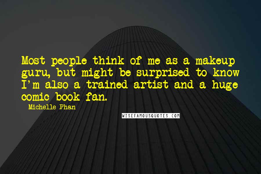 Michelle Phan Quotes: Most people think of me as a makeup guru, but might be surprised to know I'm also a trained artist and a huge comic book fan.