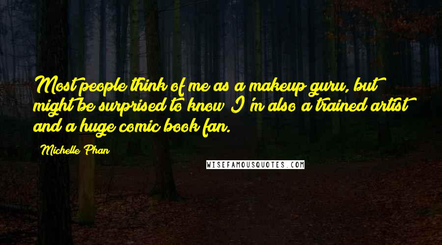 Michelle Phan Quotes: Most people think of me as a makeup guru, but might be surprised to know I'm also a trained artist and a huge comic book fan.