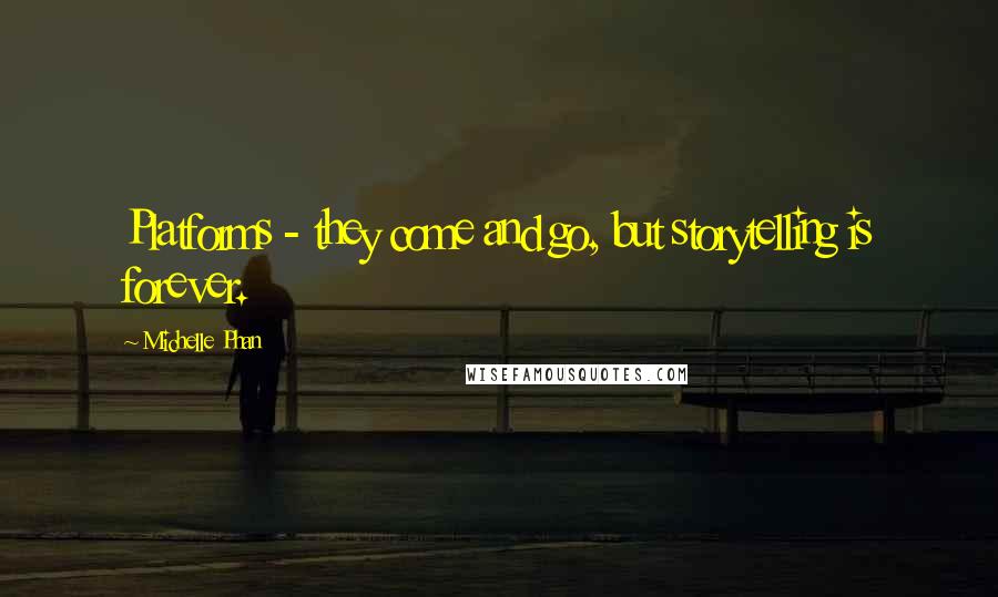 Michelle Phan Quotes: Platforms - they come and go, but storytelling is forever.
