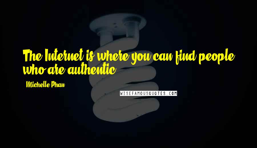 Michelle Phan Quotes: The Internet is where you can find people who are authentic.