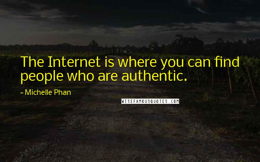 Michelle Phan Quotes: The Internet is where you can find people who are authentic.